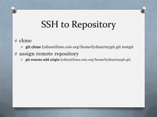 SSH to Repositoryclonegit clonelydian@lime.csie.org:/home/lydian/mygit.gittestgitassign remote repositorygit remote add origin lydian@lime.csie.org:/home/lydian/mygit.git