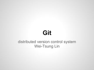Git
distributed version control system
          Wei-Tsung Lin
 