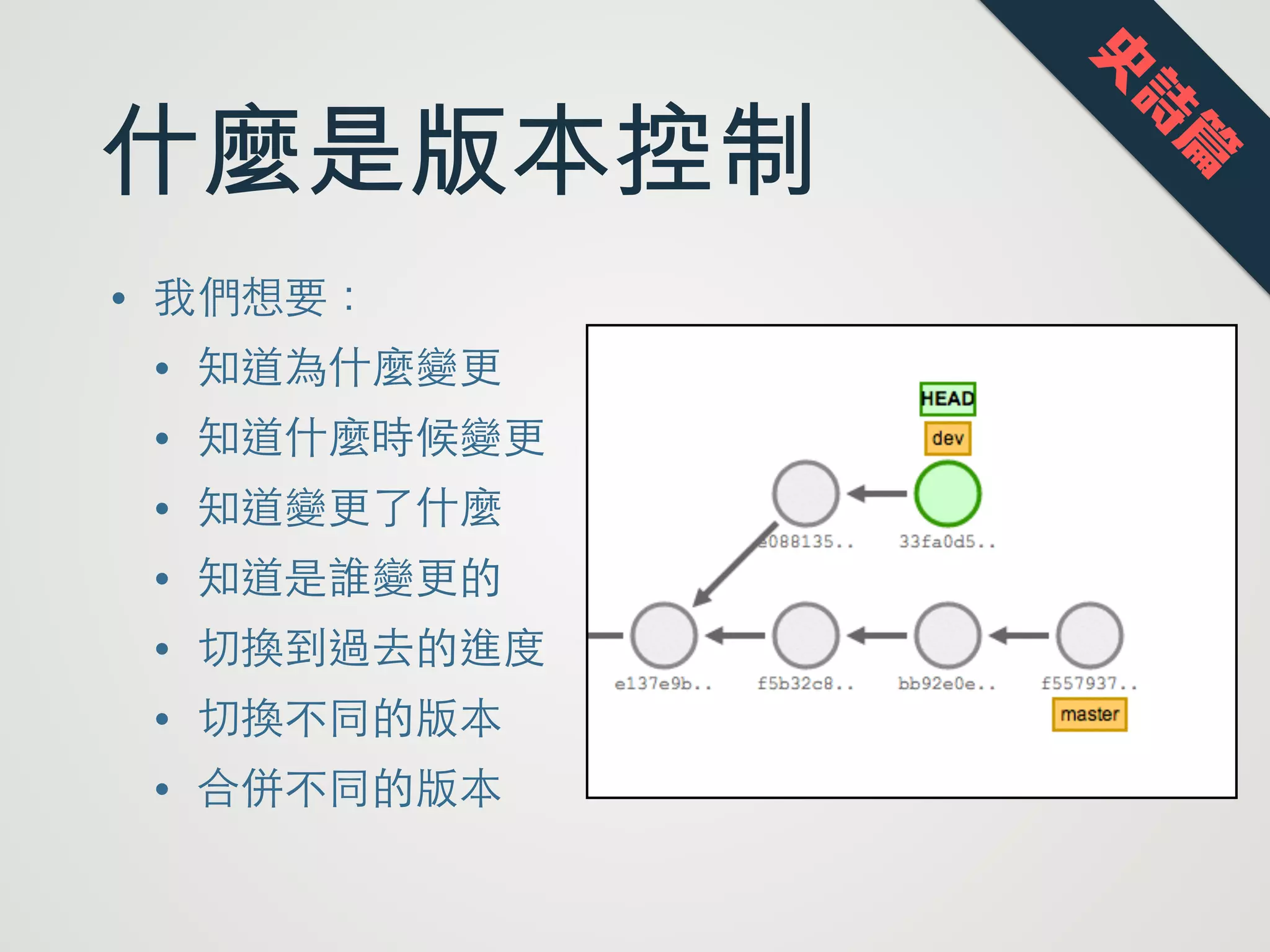 什麼是版本控制
• 我們想要：
• 知道為什麼變更
• 知道什麼時候變更
• 知道變更了什麼
• 知道是誰變更的
• 切換到過去的進度
• 切換不同的版本
• 合併不同的版本
史
詩
篇
 