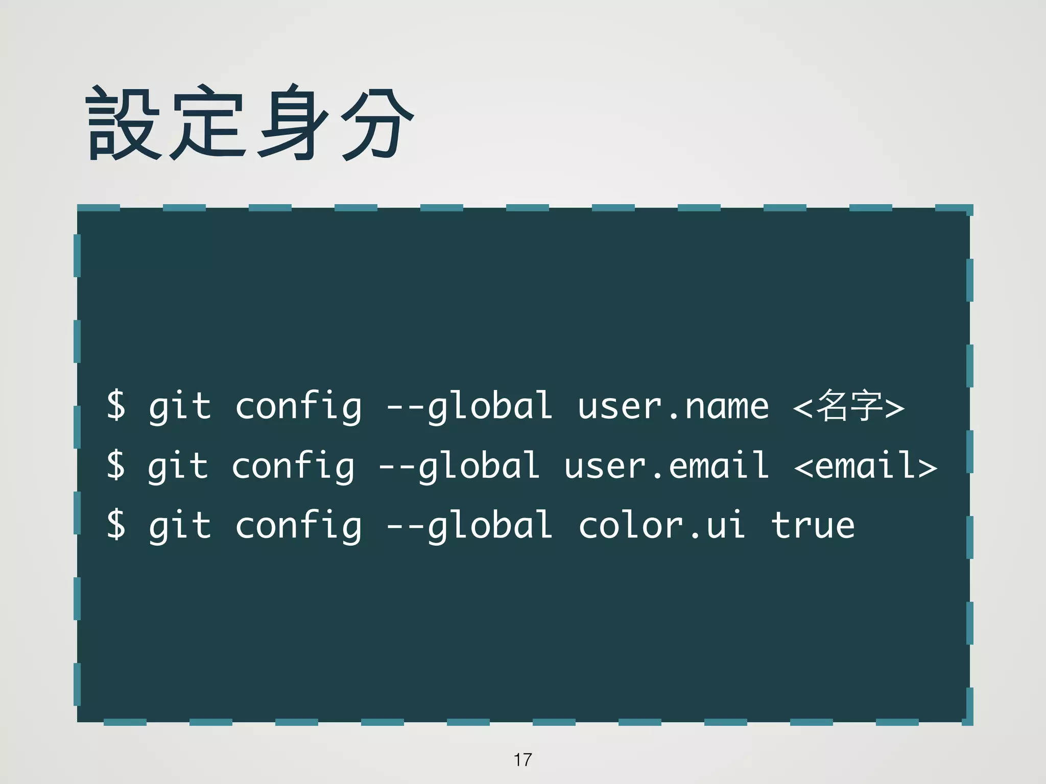 $ git config --global user.name <名字>	
$ git config --global user.email <email>	
$ git config --global color.ui true
17
設定身分
 