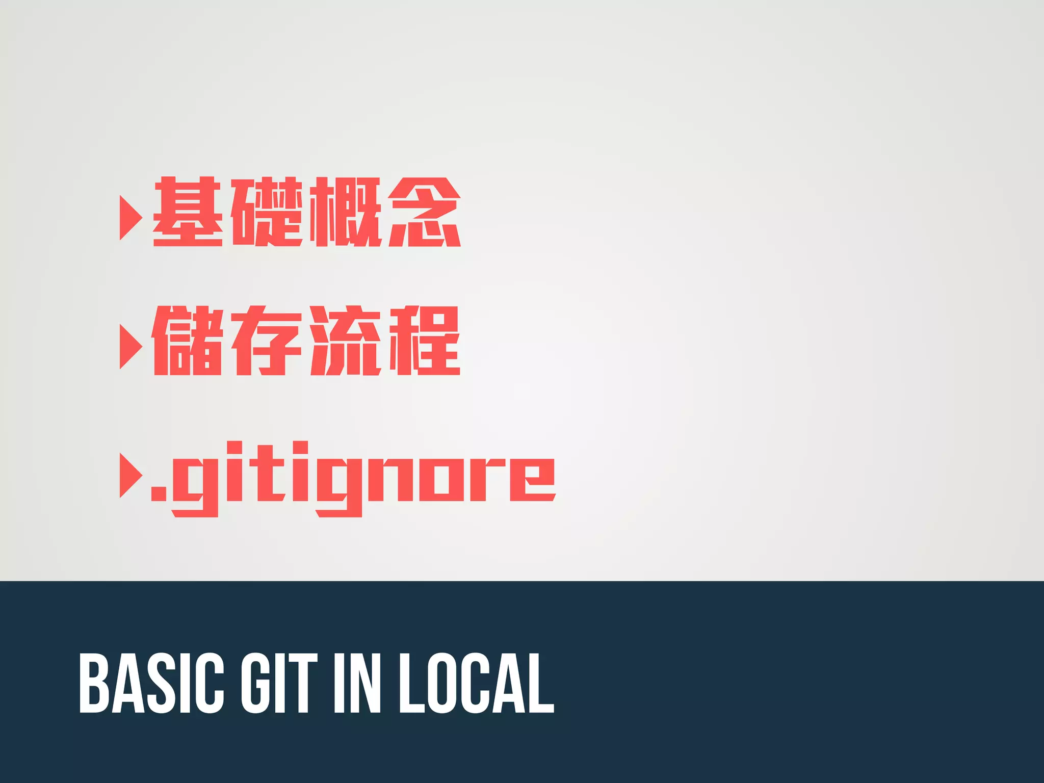 ‣基礎概念
‣儲存流程
‣.gitignore
basic Git in Local
 
