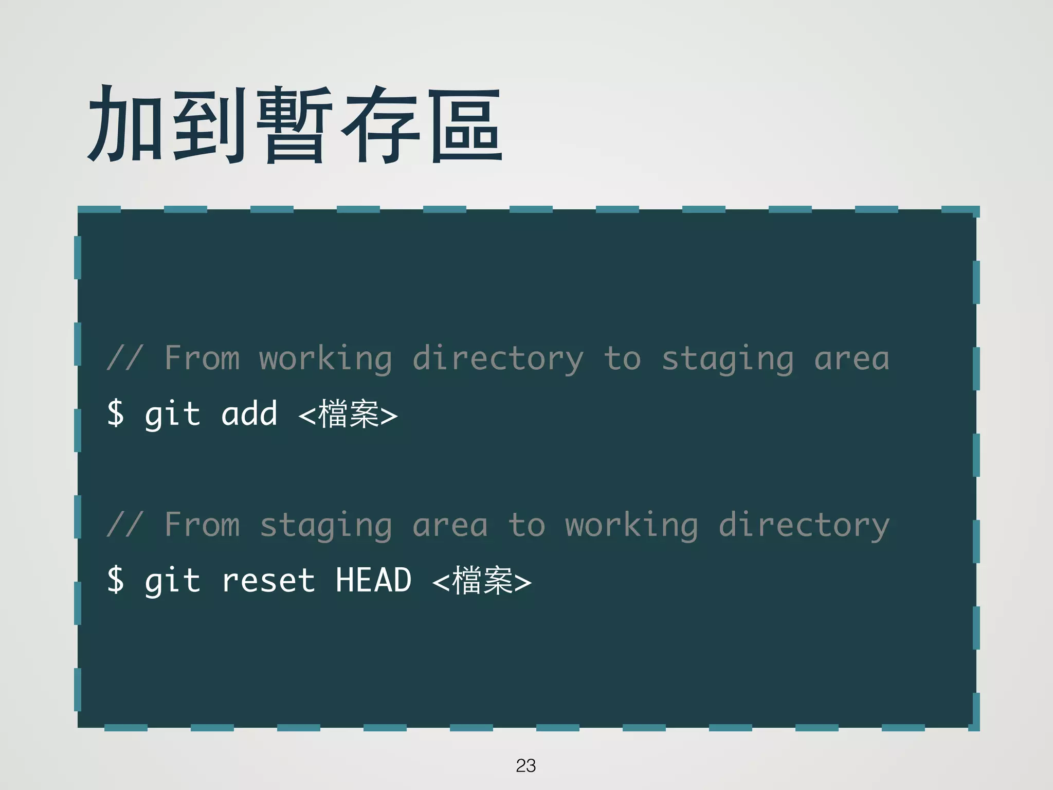 // From working directory to staging area	
$ git add <檔案>	
!
// From staging area to working directory	
$ git reset HEAD <檔案>
23
加到暫存區
 