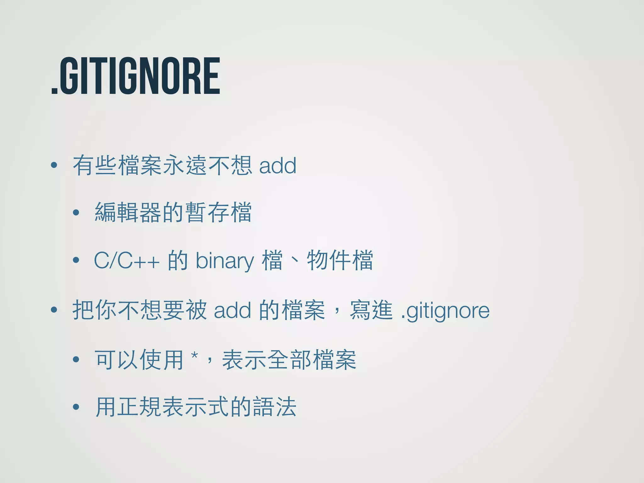 .gitignore
• 有些檔案永遠不想 add
• 編輯器的暫存檔
• C/C++ 的 binary 檔、物件檔
• 把你不想要被 add 的檔案，寫進 .gitignore
• 可以使⽤用 *，表⽰示全部檔案
• ⽤用正規表⽰示式的語法
 
