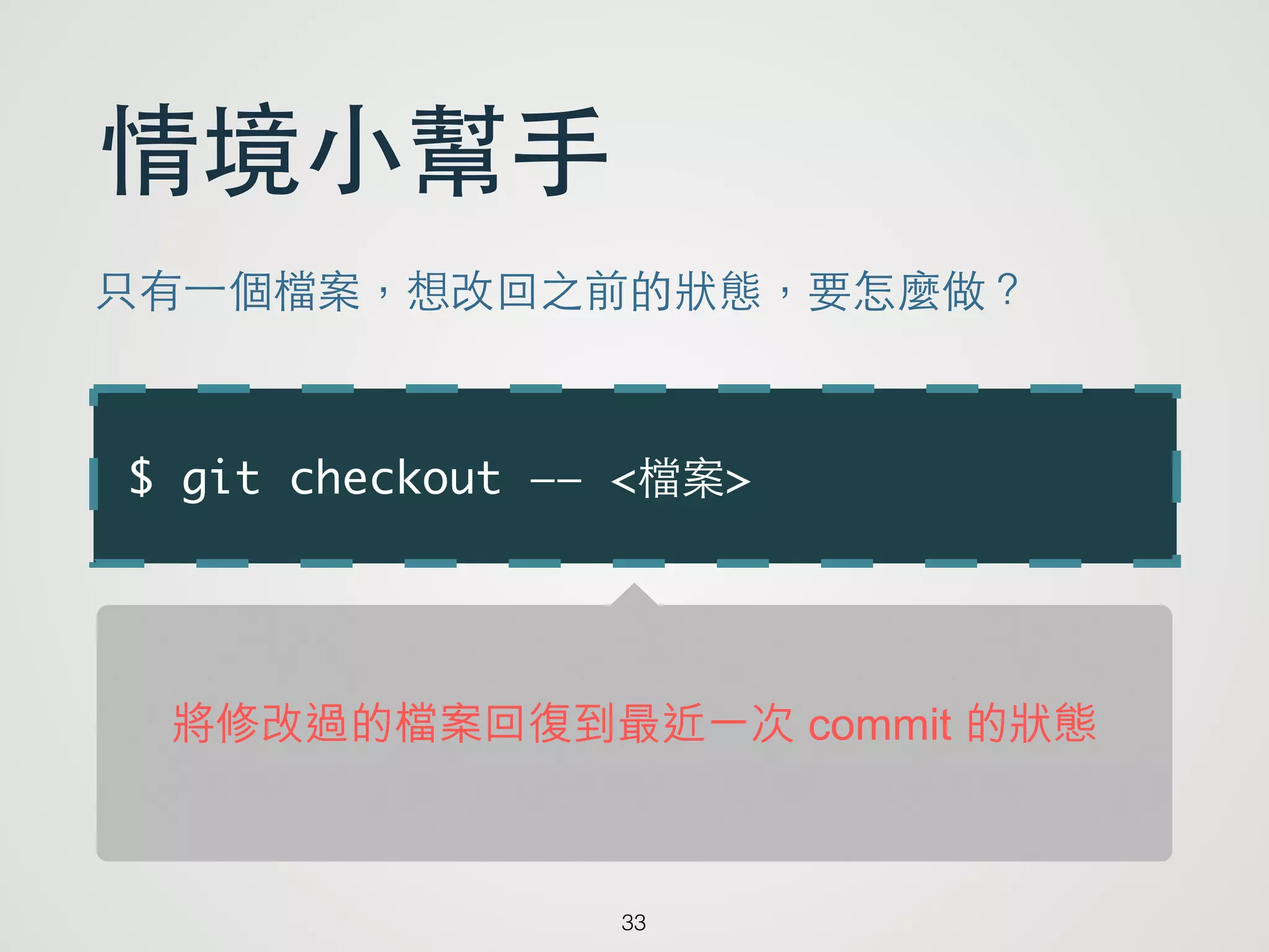 $ git checkout —— <檔案>
33
情境⼩小幫⼿手
只有⼀一個檔案，想改回之前的狀態，要怎麼做？
將修改過的檔案回復到最近一次 commit 的狀態
 