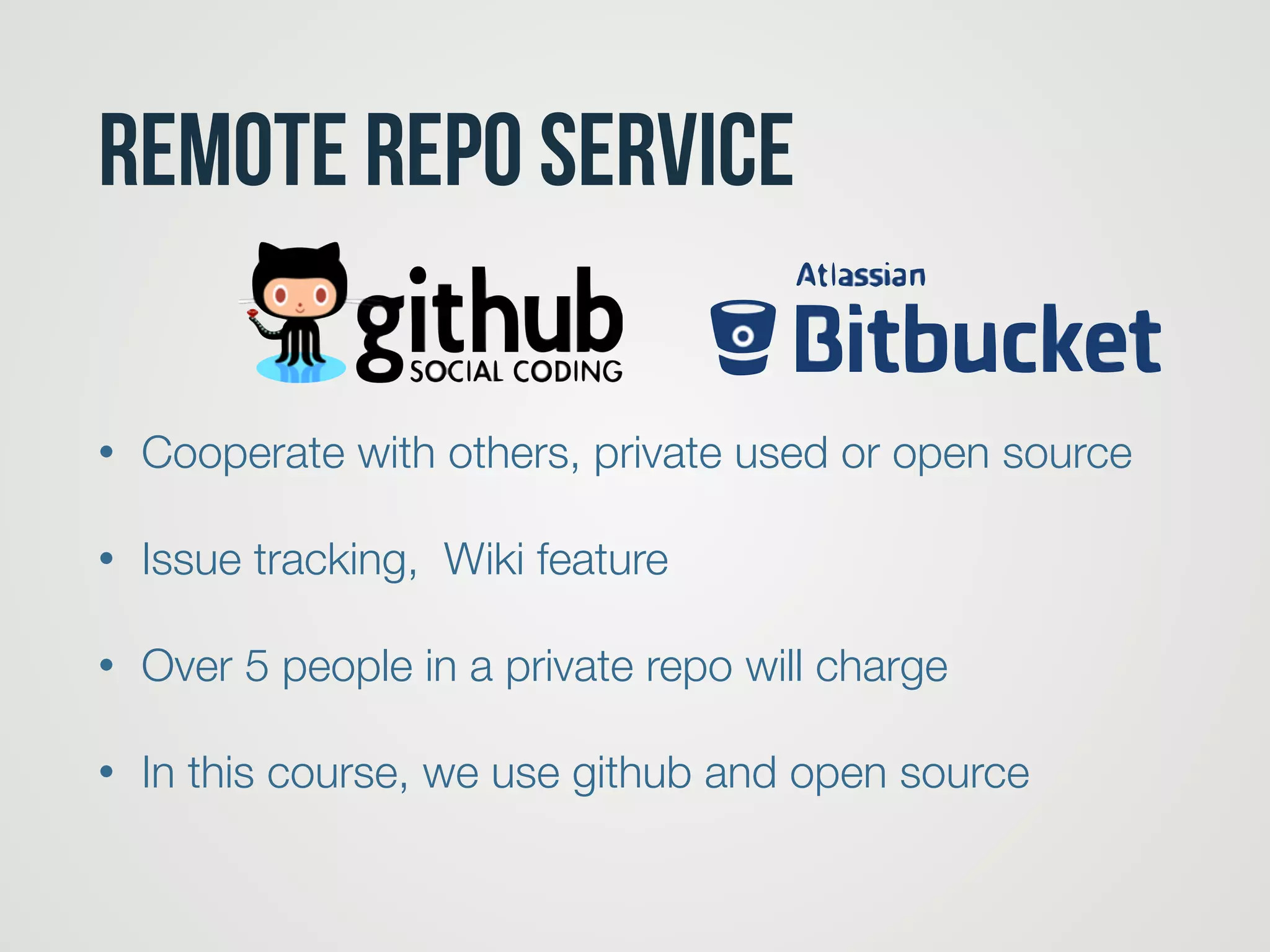 remote Repo service
• Cooperate with others, private used or open source
• Issue tracking, Wiki feature
• Over 5 people in a private repo will charge
• In this course, we use github and open source
 