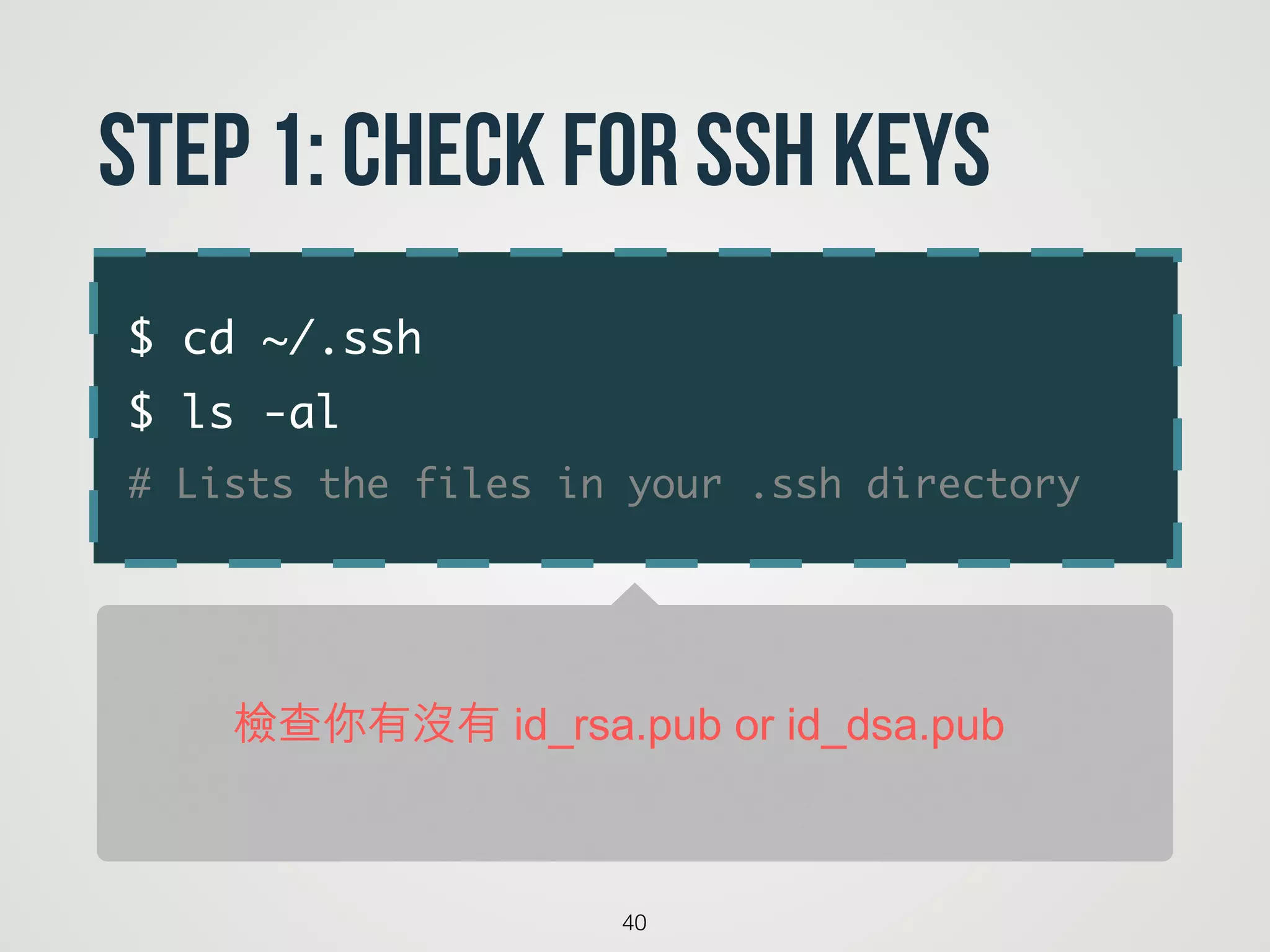 $ cd ~/.ssh	
$ ls -al	
# Lists the files in your .ssh directory
40
Step 1: Check for SSH keys
檢查你有沒有 id_rsa.pub or id_dsa.pub
 