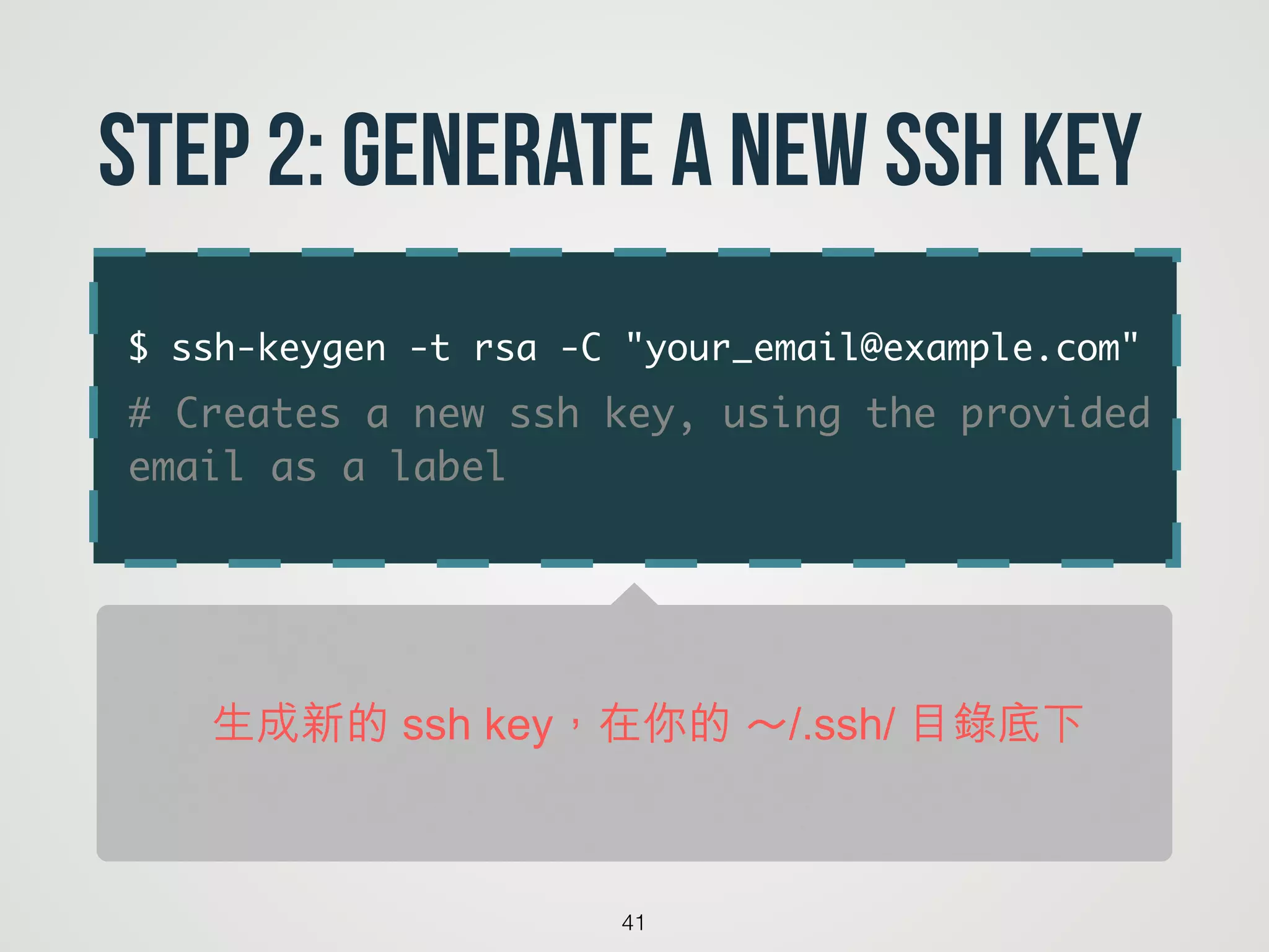 $ ssh-keygen -t rsa -C "your_email@example.com"	
# Creates a new ssh key, using the provided
email as a label
41
Step 2: Generate a new SSH key
生成新的 ssh key，在你的 ～/.ssh/ 目錄底下
 