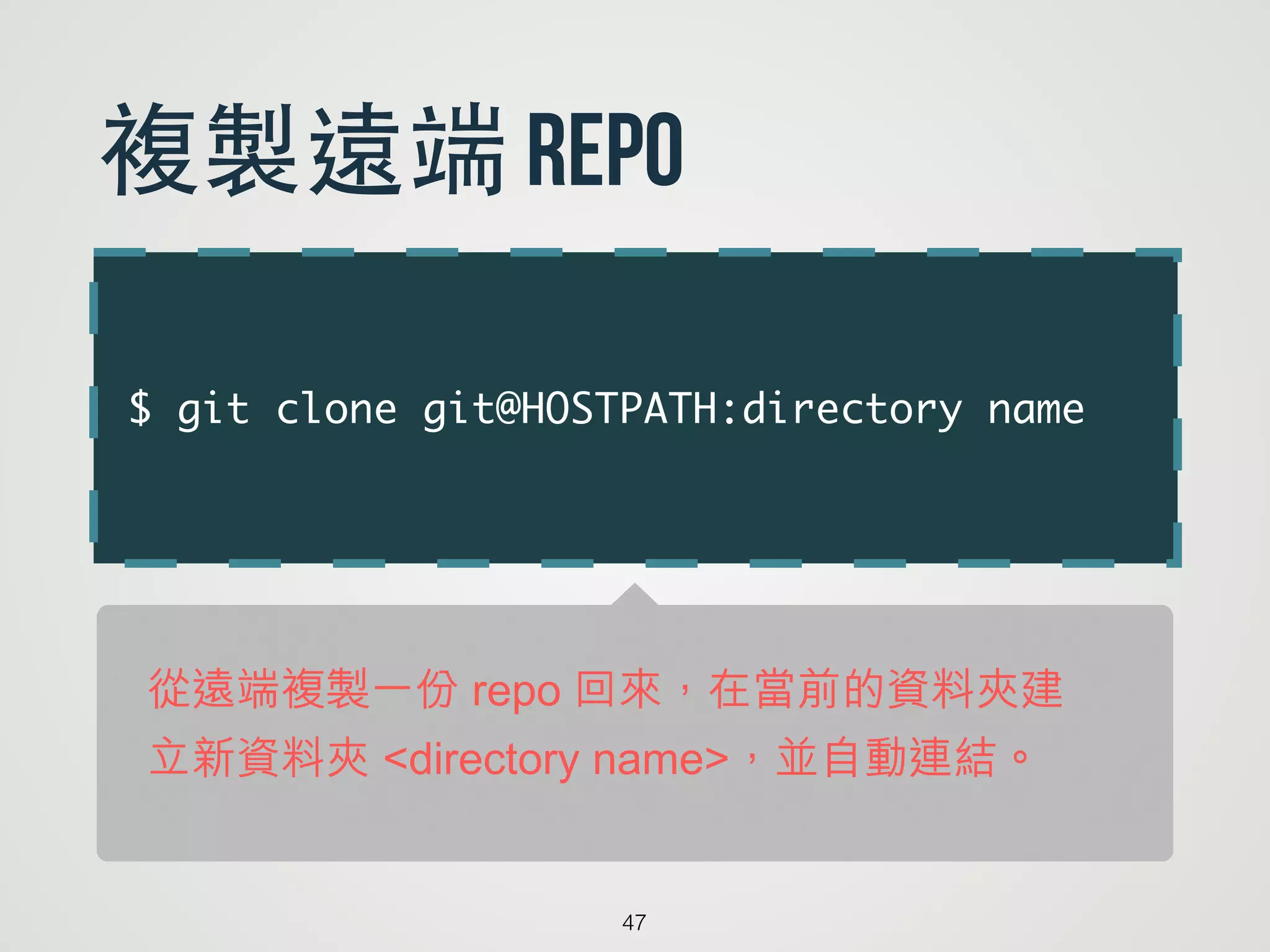 $ git clone git@HOSTPATH:directory name
47
複製遠端 repo
從遠端複製一份 repo 回來，在當前的資料夾建
立新資料夾 <directory name>，並自動連結。
 