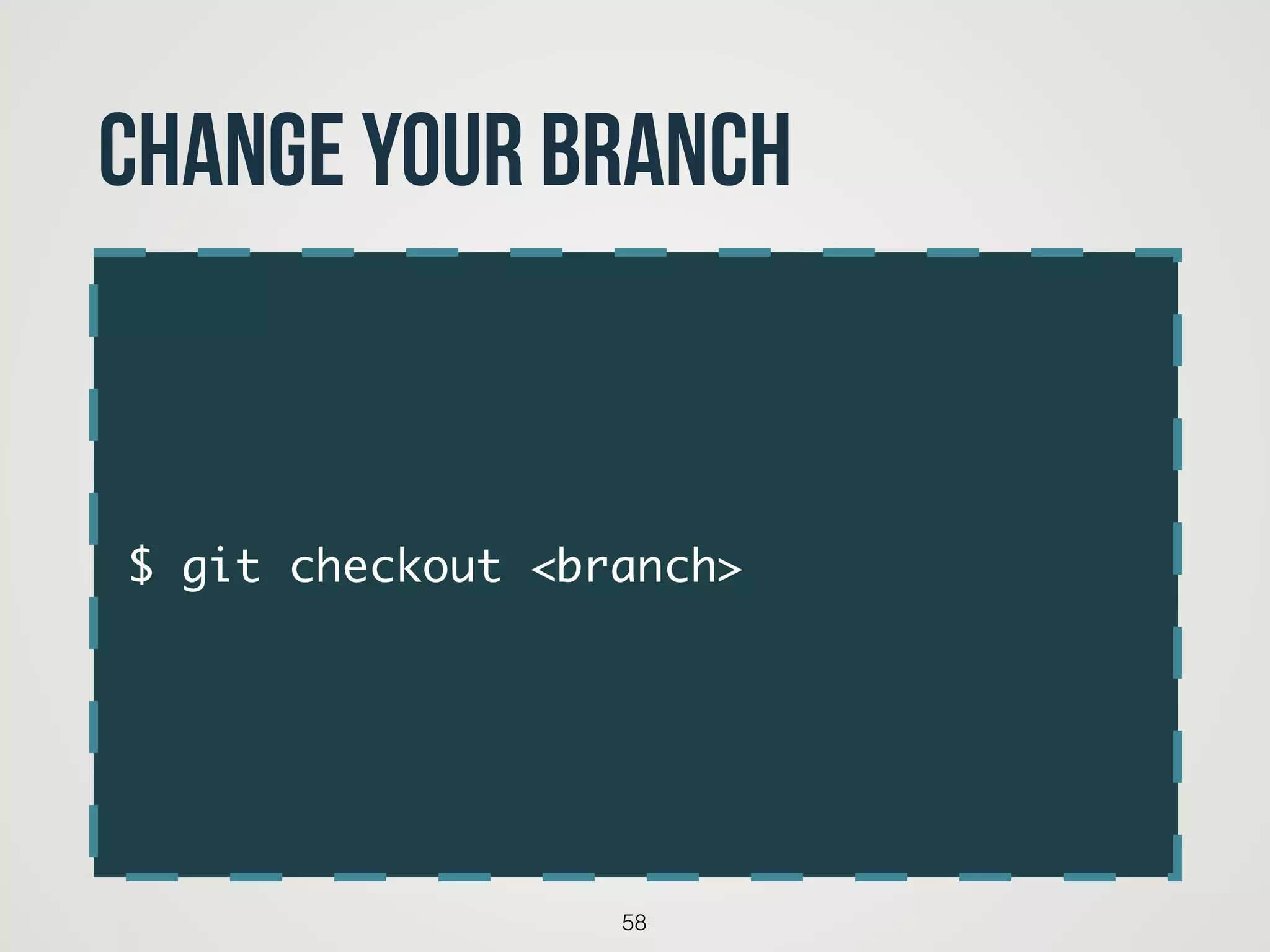 $ git checkout <branch>
58
change your branch
 