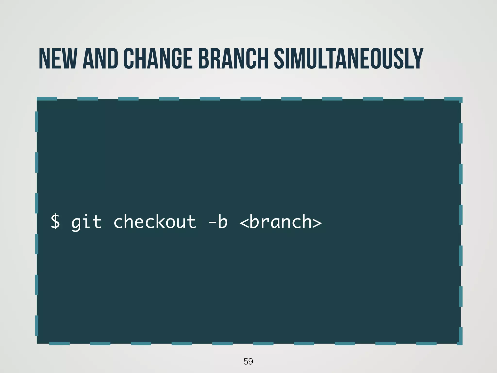 $ git checkout -b <branch>
59
New and change branch simultaneously
 