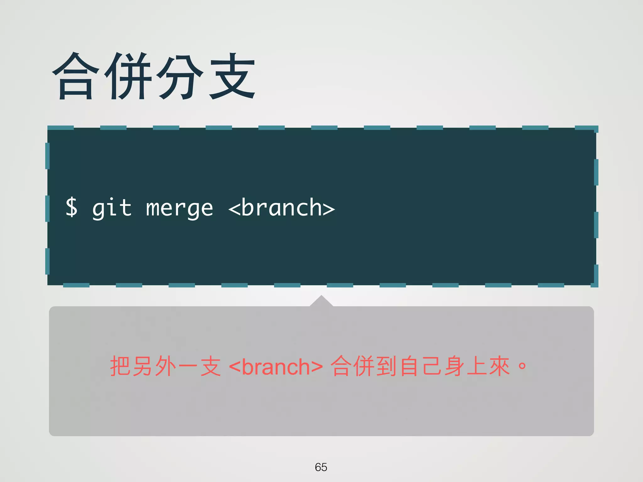 $ git merge <branch>
65
合併分⽀支
把另外一支 <branch> 合併到自己身上來。
 