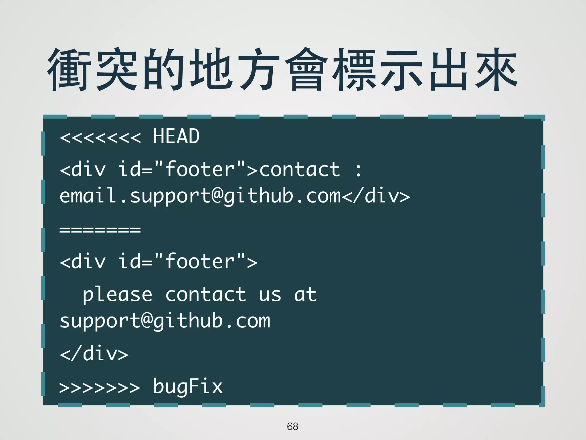<<<<<<< HEAD	
<div id="footer">contact :
email.support@github.com</div>	
=======	
<div id="footer">	
please contact us at
support@github.com	
</div>	
>>>>>>> bugFix
68
衝突的地⽅方會標⽰示出來
 