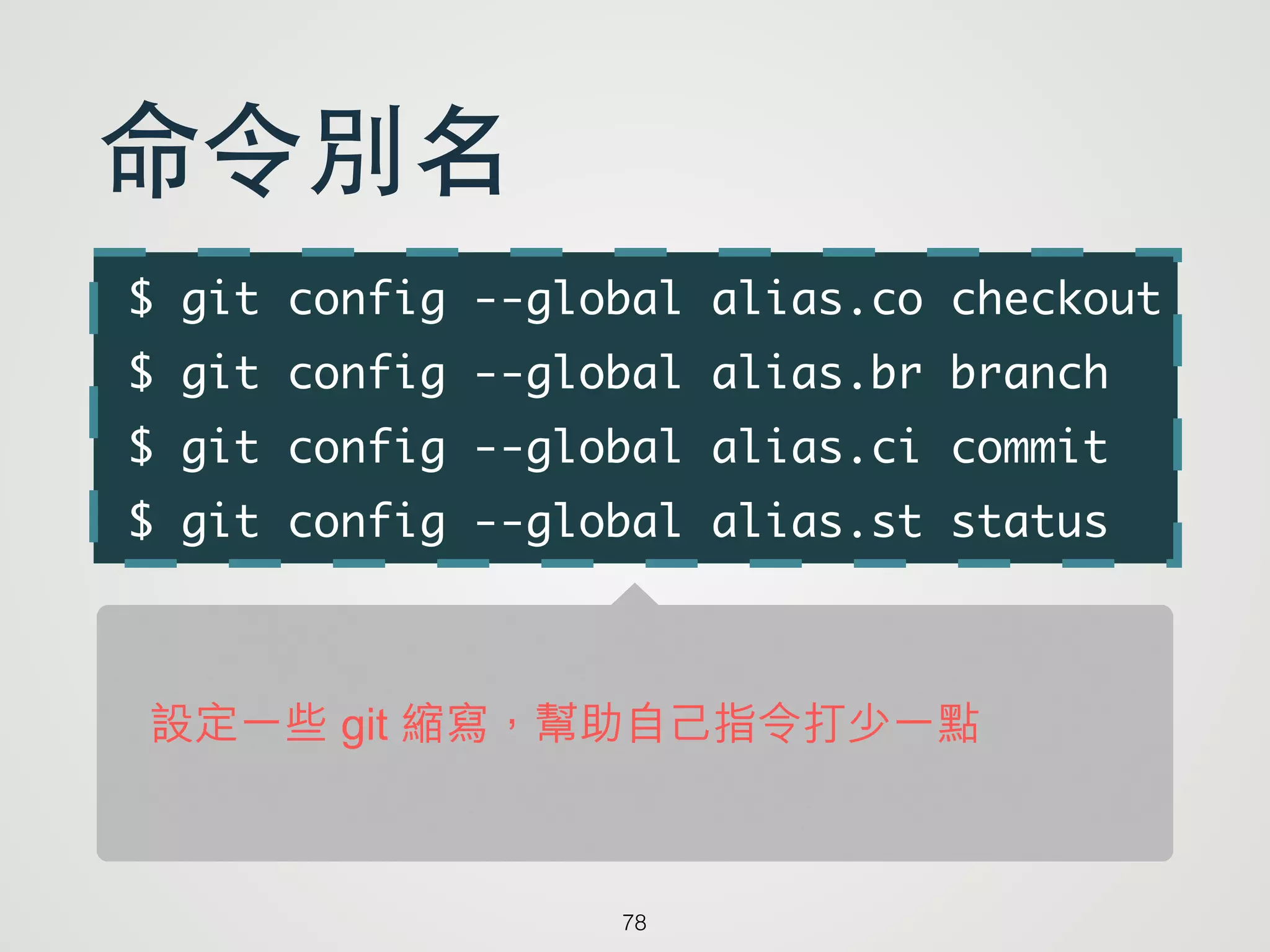 $ git config --global alias.co checkout	
$ git config --global alias.br branch	
$ git config --global alias.ci commit	
$ git config --global alias.st status
78
命令別名
設定一些 git 縮寫，幫助自己指令打少一點
 
