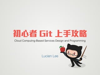 初心者 Git 上手攻略
Cloud Computing-Based Services Design and Programming
Lucien Lee
 