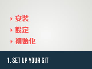 ‣ 安裝
‣ 設定
‣ 初始化
1. SET UP YOUR Git
 