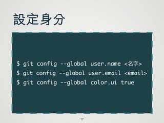 $ git config --global user.name <名字>	
$ git config --global user.email <email>	
$ git config --global color.ui true
17
設定身分
 