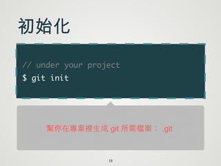 // under your project 	
$ git init
18
初始化
幫你在專案裡生成 git 所需檔案： .git
 