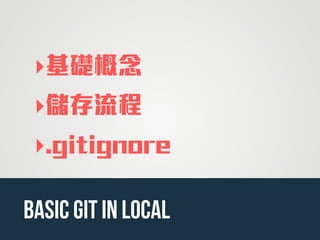 ‣基礎概念
‣儲存流程
‣.gitignore
basic Git in Local
 