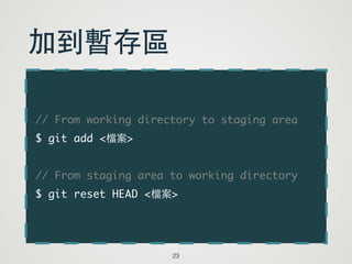 // From working directory to staging area	
$ git add <檔案>	
!
// From staging area to working directory	
$ git reset HEAD <檔案>
23
加到暫存區
 