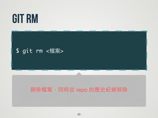 $ git rm <檔案>
30
git rm
刪除檔案，同時從 repo 的歷史紀錄移除
 