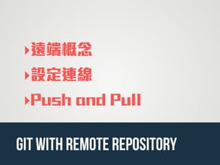 ‣遠端概念
‣設定連線
‣Push and Pull
git with remote repository
 