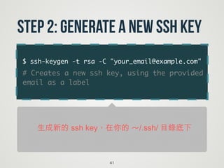 $ ssh-keygen -t rsa -C "your_email@example.com"	
# Creates a new ssh key, using the provided
email as a label
41
Step 2: Generate a new SSH key
生成新的 ssh key，在你的 ～/.ssh/ 目錄底下
 