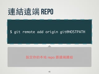$ git remote add origin git@HOSTPATH
45
連結遠端 repo
設定你的本地 repo 跟遠端連結
 