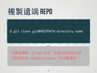 $ git clone git@HOSTPATH:directory name
47
複製遠端 repo
從遠端複製一份 repo 回來，在當前的資料夾建
立新資料夾 <directory name>，並自動連結。
 