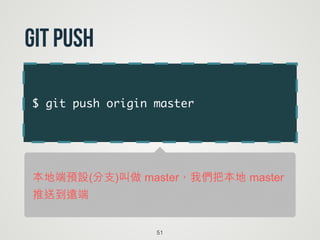 $ git push origin master
51
git push
本地端預設(分支)叫做 master，我們把本地 master
推送到遠端
 