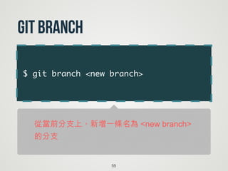 $ git branch <new branch>
55
git Branch
從當前分支上，新增一條名為 <new branch>  
的分支
 