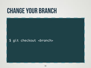 $ git checkout <branch>
58
change your branch
 
