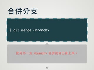 $ git merge <branch>
65
合併分⽀支
把另外一支 <branch> 合併到自己身上來。
 