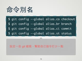 $ git config --global alias.co checkout	
$ git config --global alias.br branch	
$ git config --global alias.ci commit	
$ git config --global alias.st status
78
命令別名
設定一些 git 縮寫，幫助自己指令打少一點
 