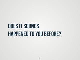 Does it sounds
happened to you before?
8
 