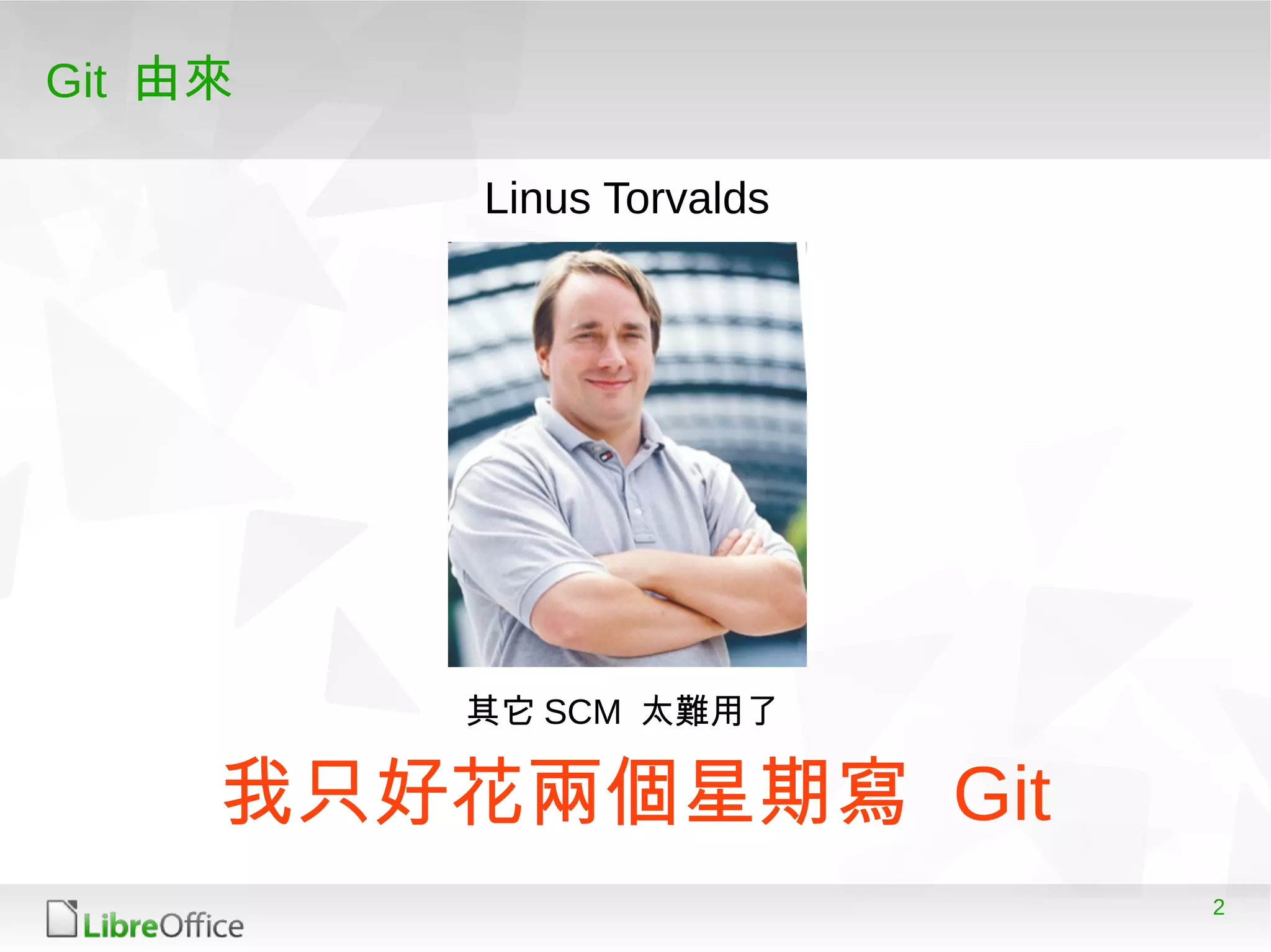 2
Git 由來
我只好花兩個星期寫 Git
Linus Torvalds
其它 SCM 太難用了
 