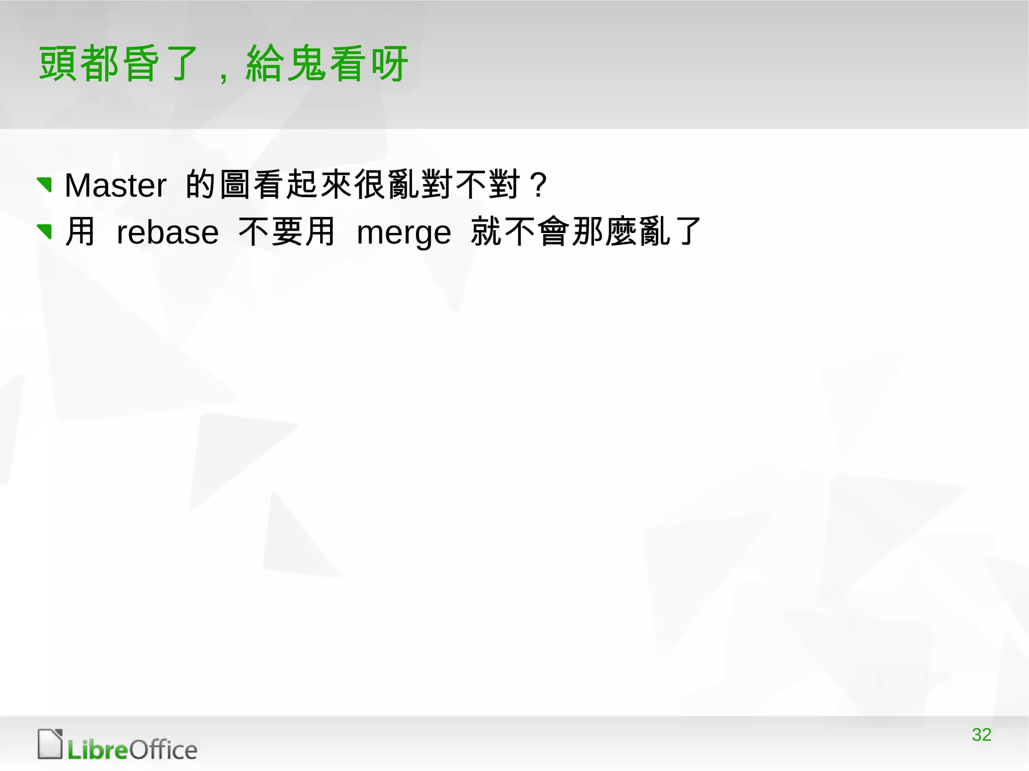 32
頭都昏了，給鬼看呀
Master 的圖看起來很亂對不對？
用 rebase 不要用 merge 就不會那麼亂了
 