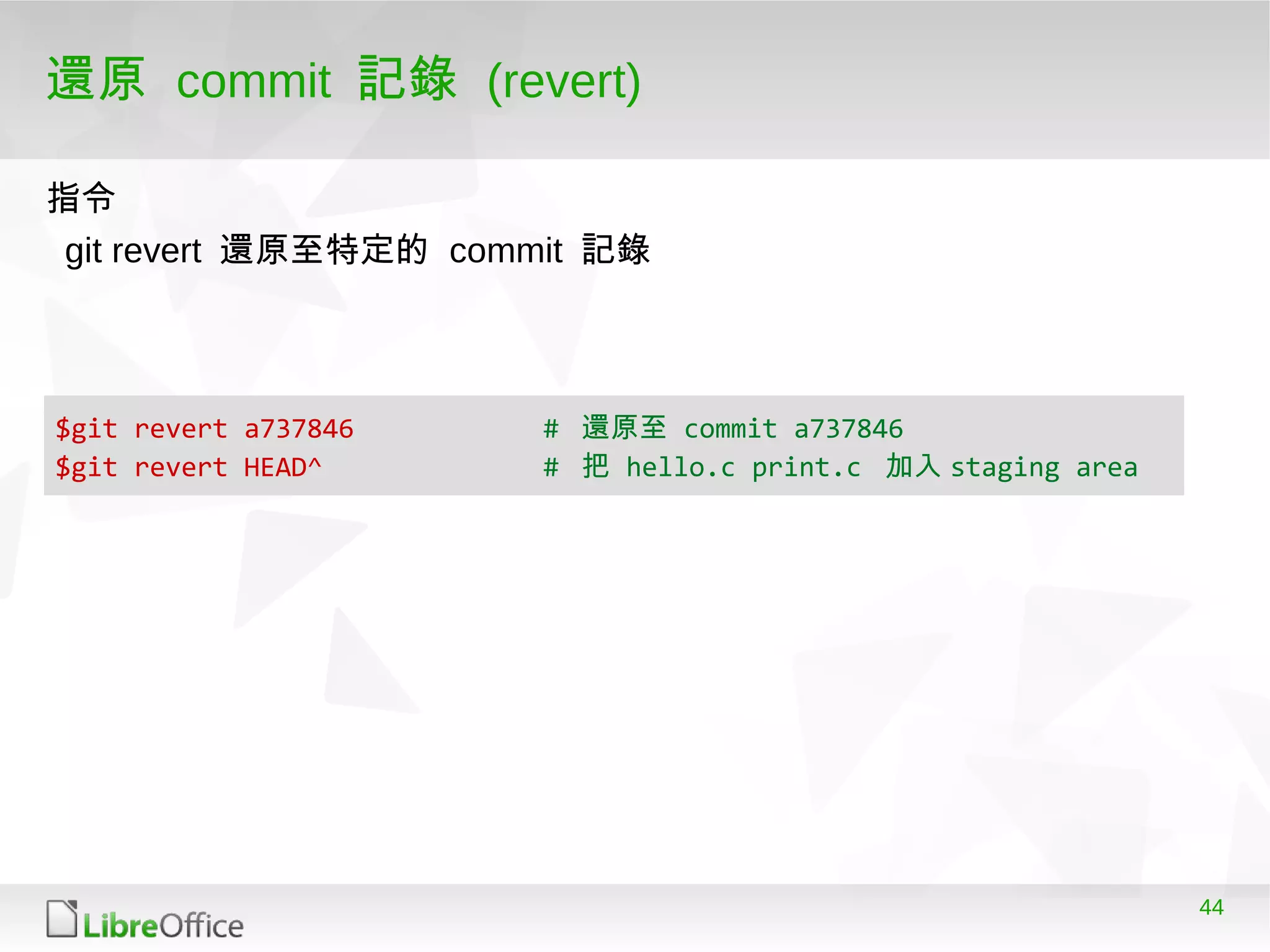 44
還原 commit 記錄 (revert)
$git revert a737846 # 還原至 commit a737846
$git revert HEAD^ # 把 hello.c print.c 加入 staging area
git revert 還原至特定的 commit 記錄
指令
 