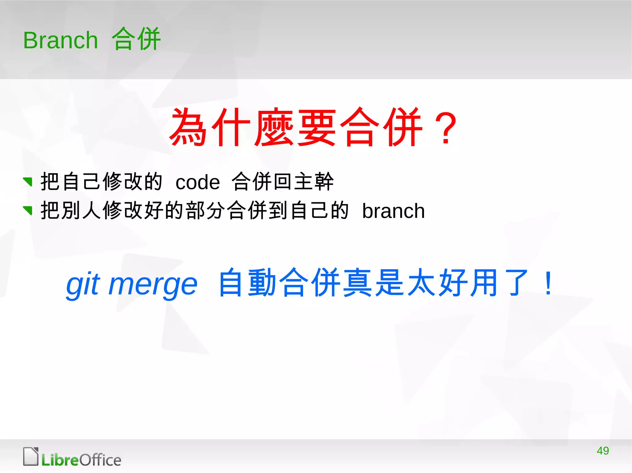 49
Branch 合併
把自己修改的 code 合併回主幹
把別人修改好的部分合併到自己的 branch
為什麼要合併？
git merge 自動合併真是太好用了！
 