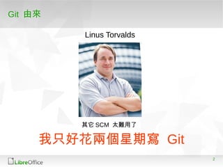 2
Git 由來
我只好花兩個星期寫 Git
Linus Torvalds
其它 SCM 太難用了
 