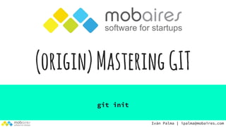 (origin)MasteringGIT
git init
Iván Palma | ipalma@mobaires.com
 