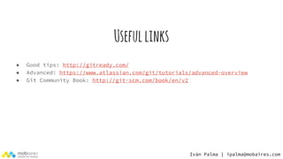 Usefullinks
● Good tips: http://gitready.com/
● Advanced: https://www.atlassian.com/git/tutorials/advanced-overview
● Git Community Book: http://git-scm.com/book/en/v2
Iván Palma | ipalma@mobaires.com
 