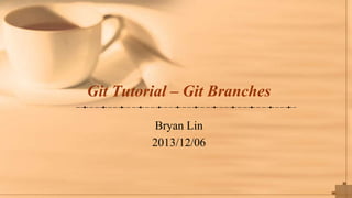 Git Tutorial – Git Branches
Bryan Lin
2013/12/06

 