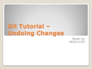 Git Tutorial –
Undoing Changes
Bryan Lin
2013/11/25

 