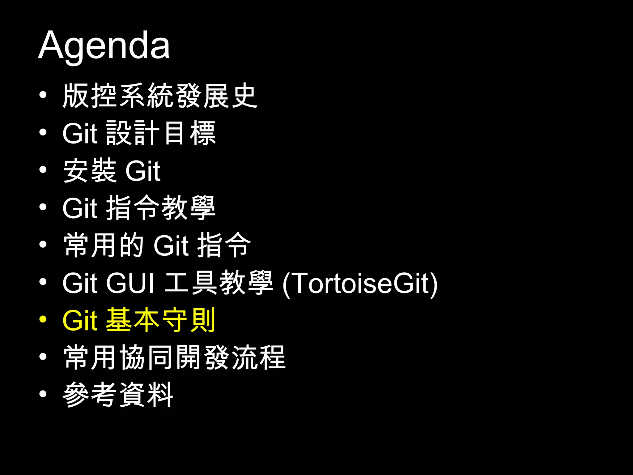 Agenda • 版控系統發展史 • Git設計目標 • 安裝Git • Git指令教學 • 常用的Git指令 • Git GUI工具教學(TortoiseGit) • Git基本守則 • 常用協同開發流程 • 參考資料 102 