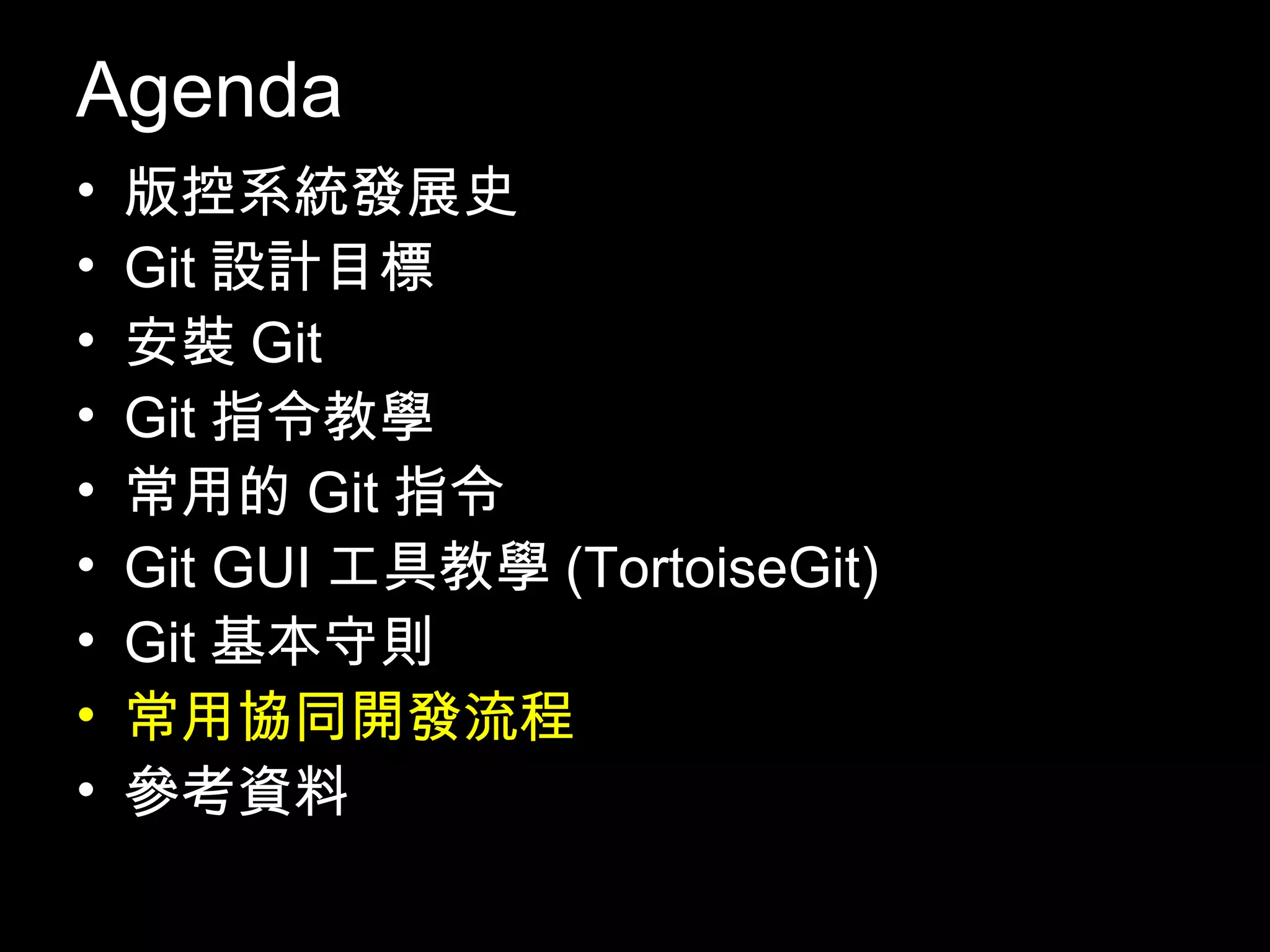 Agenda • 版控系統發展史 • Git設計目標 • 安裝Git • Git指令教學 • 常用的Git指令 • Git GUI工具教學(TortoiseGit) • Git基本守則 • 常用協同開發流程 • 參考資料 104 