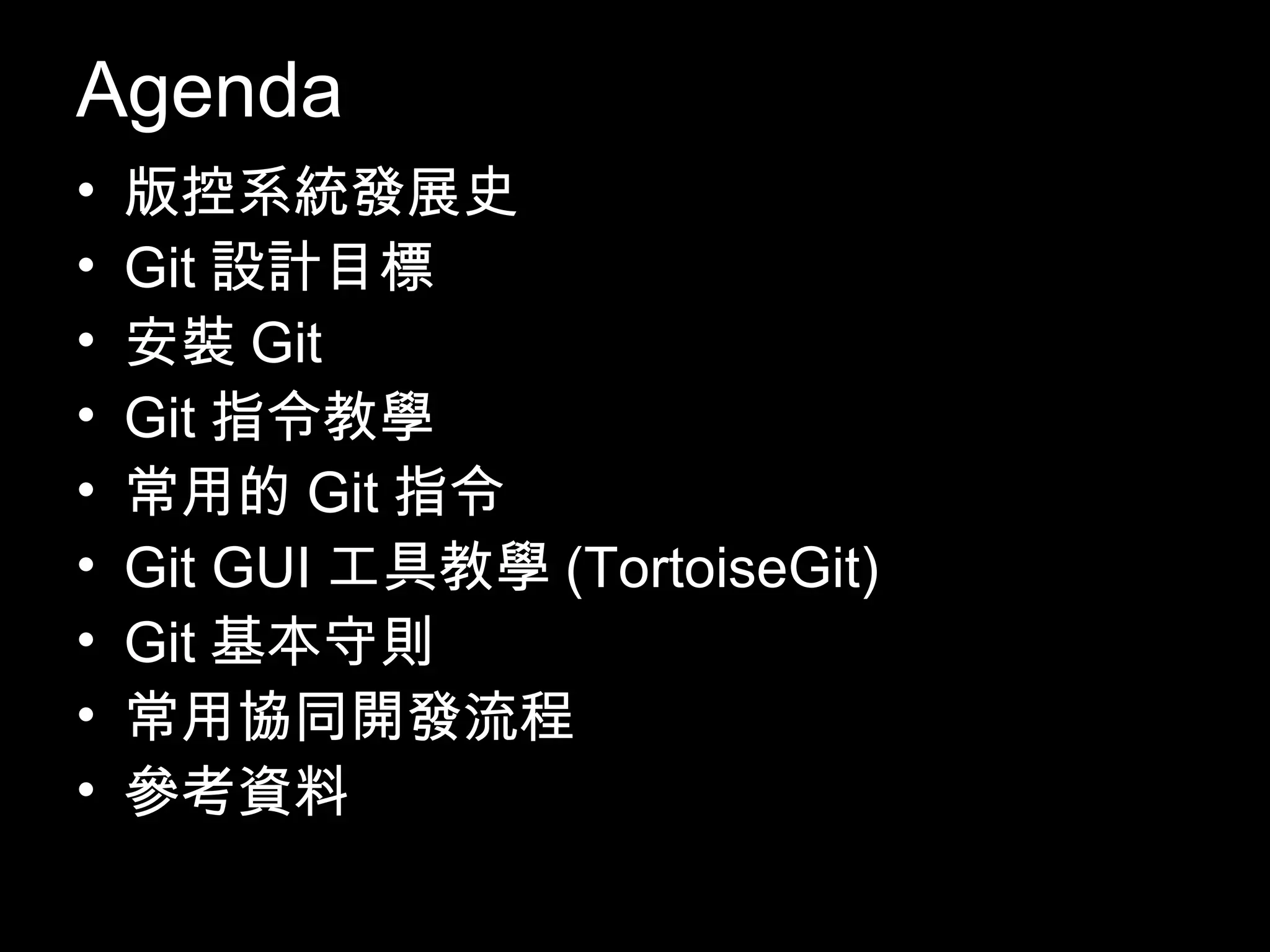 Agenda • 版控系統發展史 • Git設計目標 • 安裝Git • Git指令教學 • 常用的Git指令 • Git GUI工具教學(TortoiseGit) • Git基本守則 • 常用協同開發流程 • 參考資料 2 
