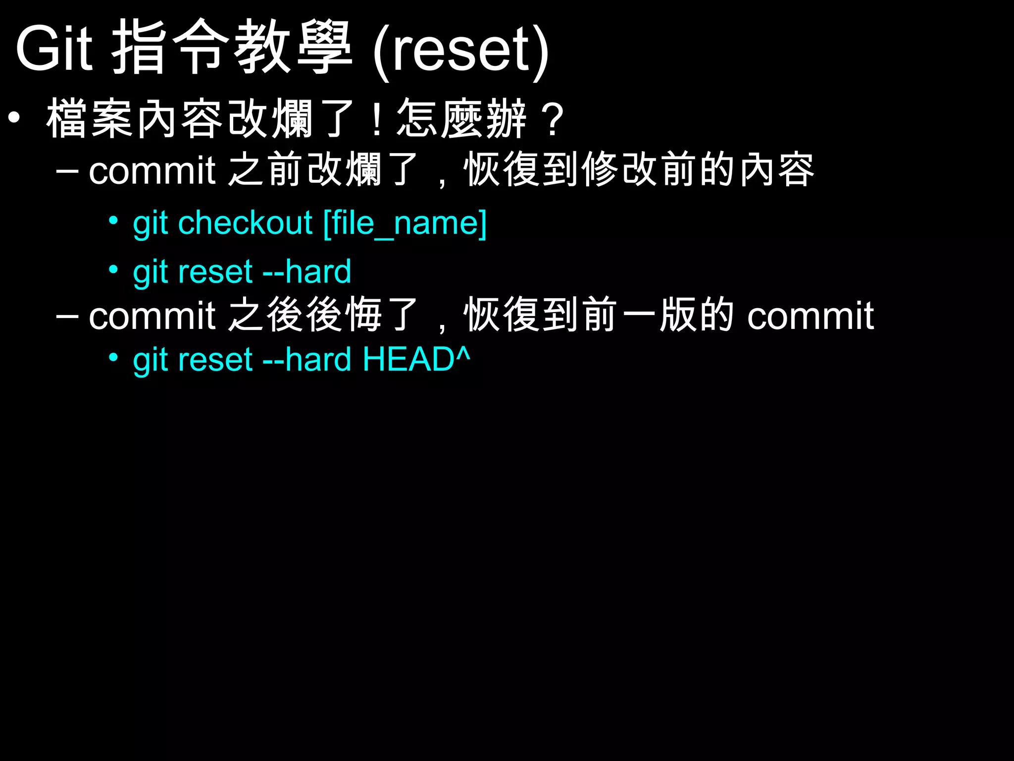 Git指令教學(reset) • 檔案內容改爛了!怎麼辦? – commit之前改爛了，恢復到修改前的內容 • git checkout [file_name] • git reset --hard – commit之後後悔了，恢復到前一版的commit • git reset --hard HEAD^ 41 