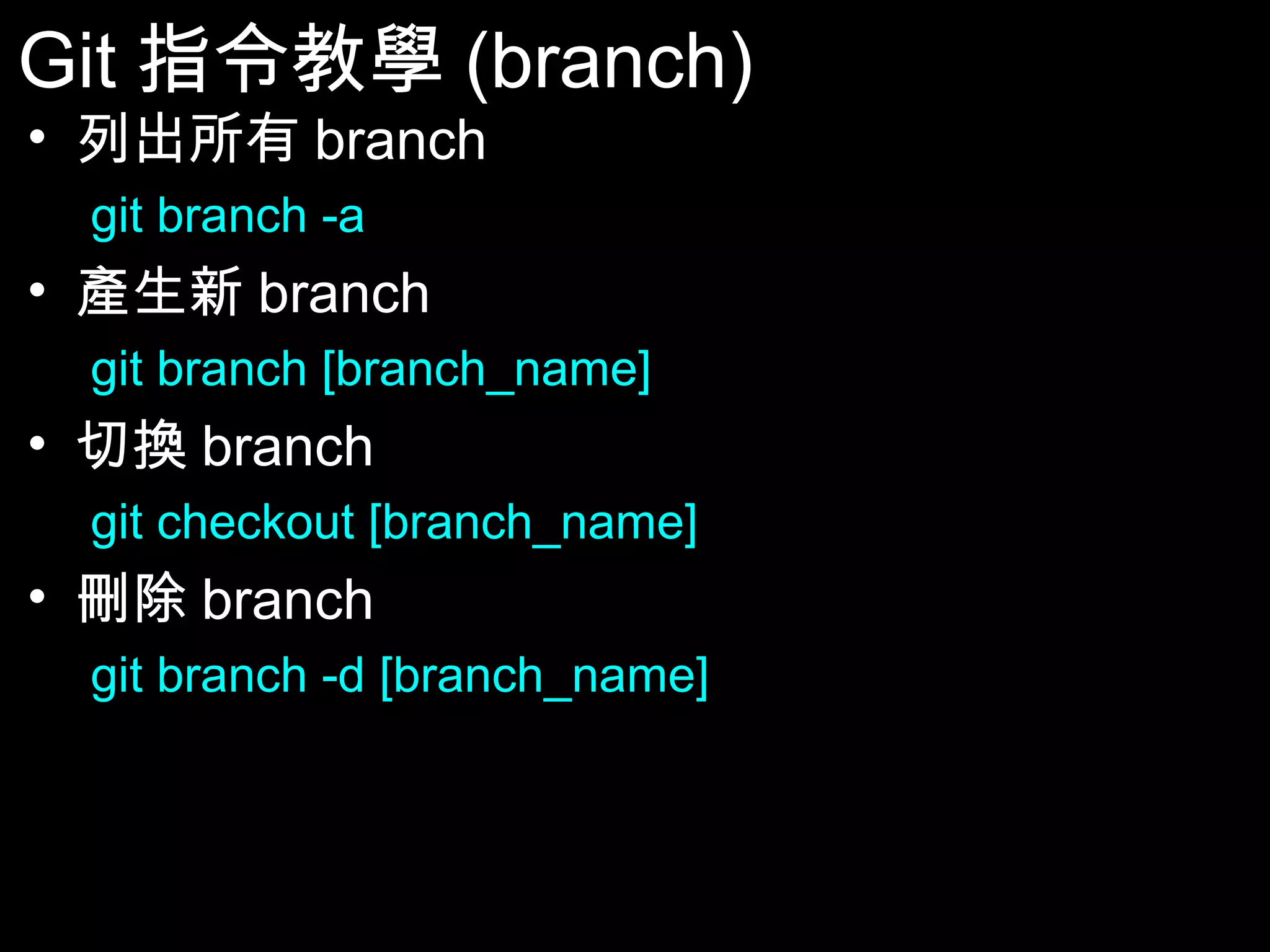 Git指令教學(branch) • 列出所有branch git branch -a • 產生新branch git branch [branch_name] • 切換branch git checkout [branch_name] • 刪除branch git branch -d [branch_name] 46 