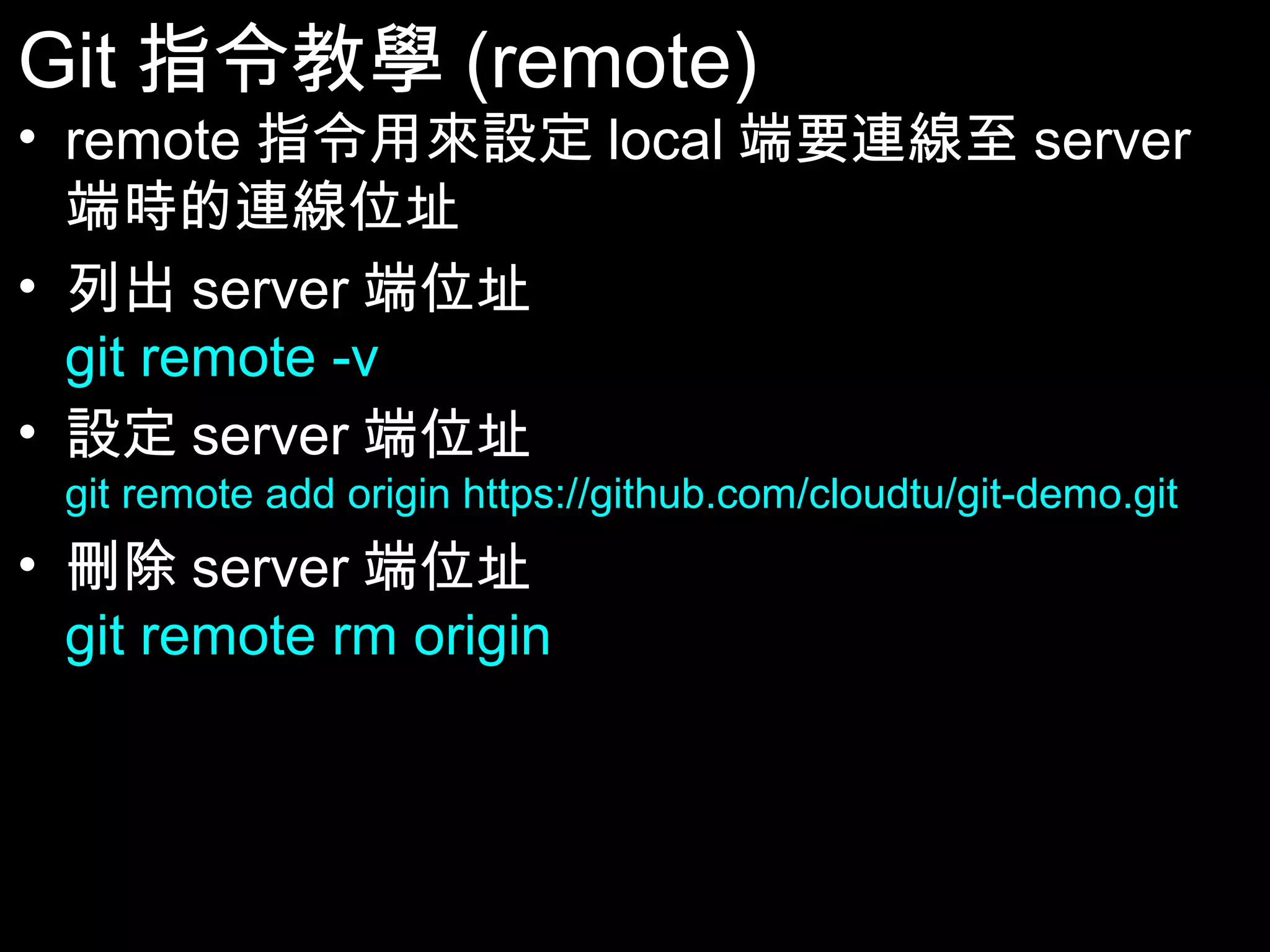 Git指令教學(remote) • remote指令用來設定local端要連線至server端 時的連線位址 • 列出server端位址 git remote -v • 設定server端位址 git remote add origin https://github.com/cloudtu/git-demo.git • 刪除server端位址 git remote rm origin 63 