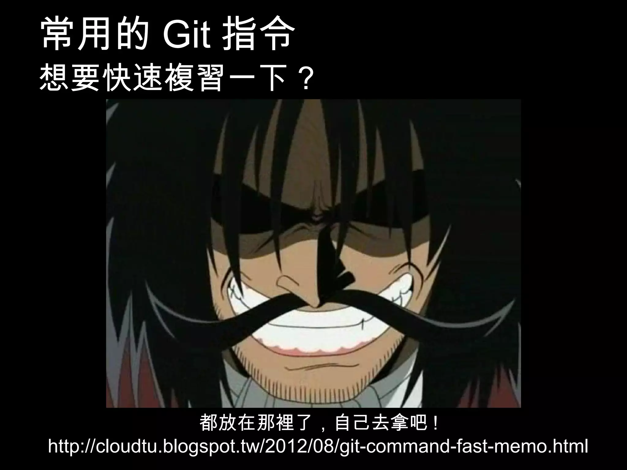 常用的Git指令 想要快速複習一下? 都放在那裡了，自己去拿吧! 80 http://cloudtu.blogspot.tw/2012/08/git-command-fast-memo.html 